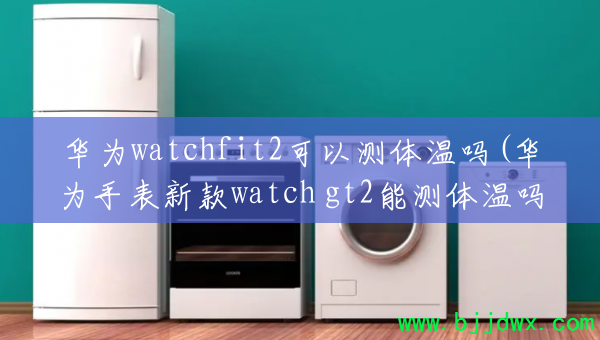 ��Ϊwatchfit2���Բ�������(��Ϊ�ֱ��¿�watch gt2�ܲ�������)