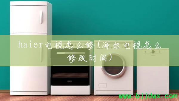 haier������ô��(����������ô�޸�ʱ��)