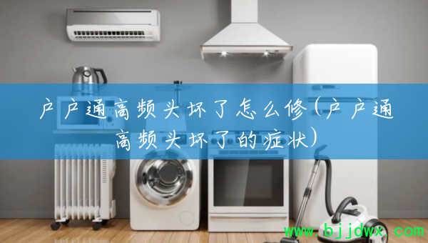 ����ͨ��Ƶͷ������ô��(����ͨ��Ƶͷ���˵�֢״)