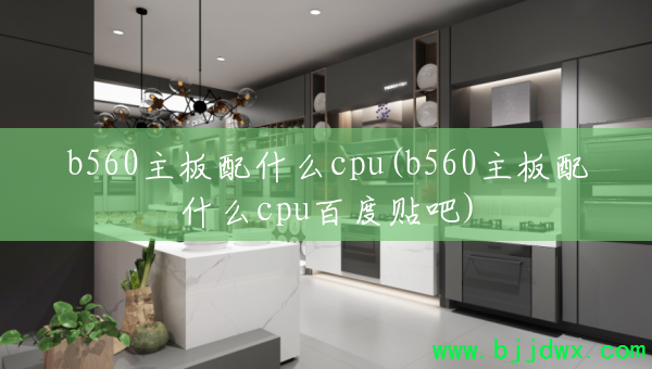 b560������ʲôcpu(b560������ʲôcpu�ٶ�����)