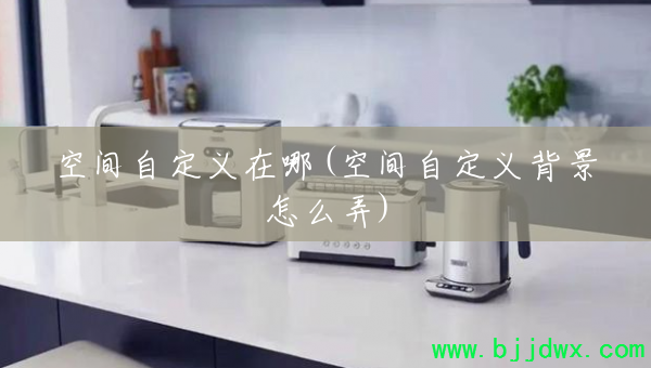 �ռ��Զ�������(�ռ��Զ��屳����ôŪ)