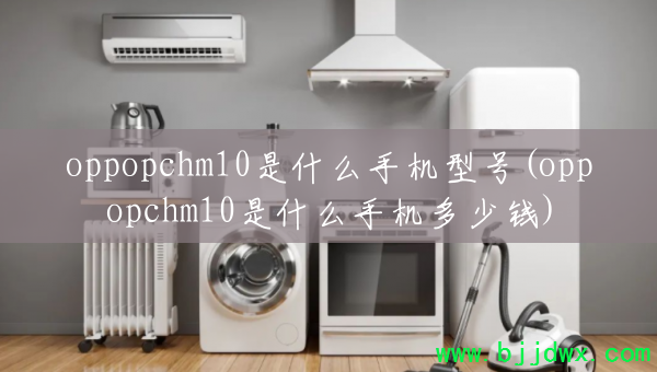 oppopchm10��ʲô�ֻ��ͺ�(oppopchm10��ʲô�ֻ�����Ǯ)