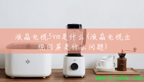 Һ������5vm��ʲô(Һ�����ӳ���������ʲô����)