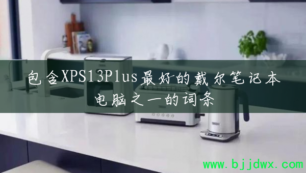 ����XPS13Plus��õĴ����ʼǱ�����֮һ�Ĵ���