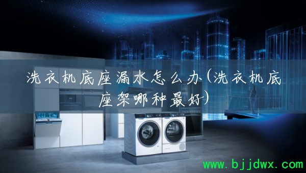 ϴ�»�����©ˮ��ô��(ϴ�»��������������)