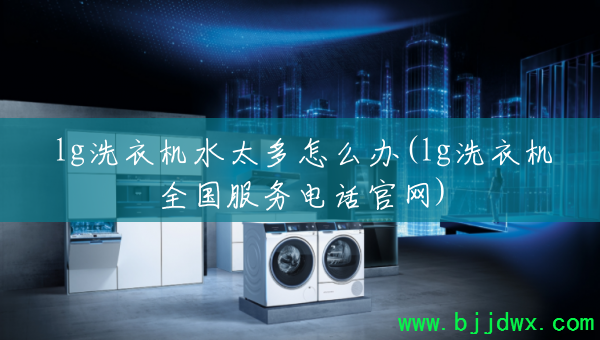 lgϴ�»�ˮ̫����ô��(lgϴ�»�ȫ������绰����)